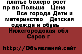 платье болеро рост110 пр-во Польша › Цена ­ 1 500 - Все города Дети и материнство » Детская одежда и обувь   . Нижегородская обл.,Саров г.